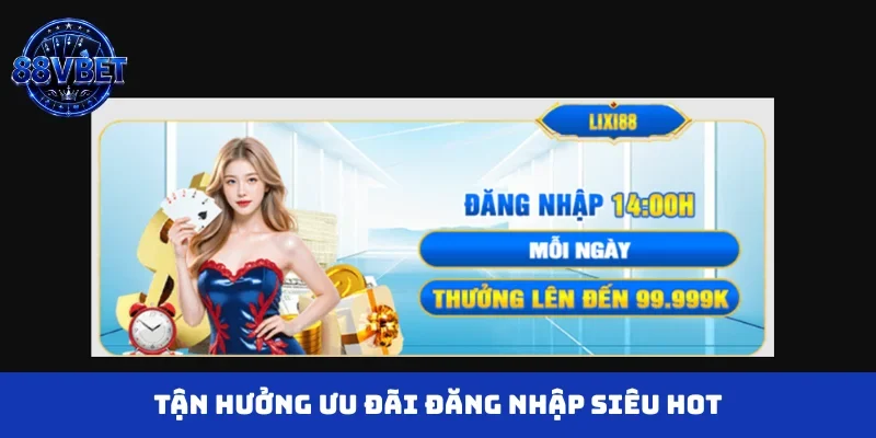Tận hưởng ưu đãi đăng nhập siêu hot