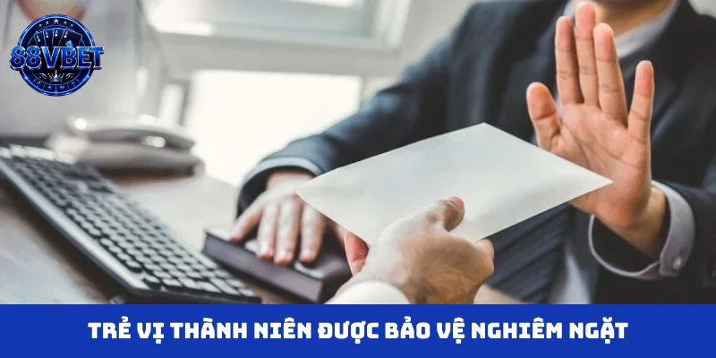 Trẻ vị thành niên được bảo vệ nghiêm ngặt